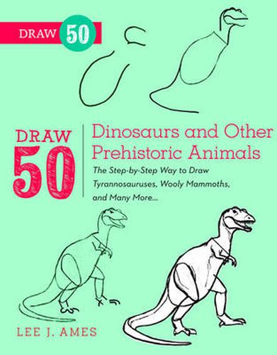 Draw 50 Dinosaurs and Other Prehistoric Animals: The Step-by-step Way to Draw Tyronnasauruses, Wooly Mammoths and Many More