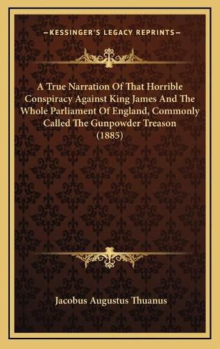 Cover image for A True Narration of That Horrible Conspiracy Against King James and the Whole Parliament of England, Commonly Called the Gunpowder Treason (1885)