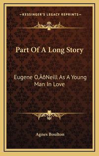 Cover image for Part of a Long Story: Eugene Oacentsa -A Centsneill as a Young Man in Love