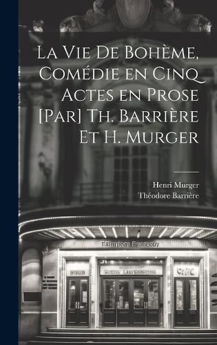 Cover image for La vie de boheme, comedie en cinq actes en prose [par] Th. Barriere et H. Murger