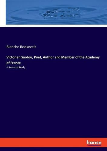 Victorien Sardou, Poet, Author and Member of the Academy of France: A Personal Study