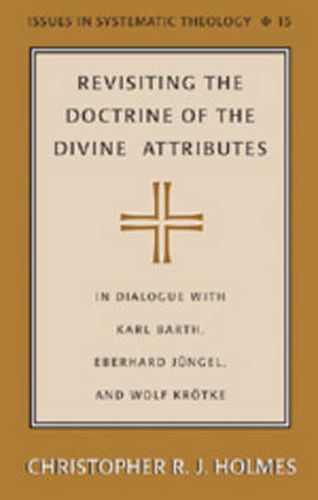 Revisiting the Doctrine of the Divine Attributes: In Dialogue with Karl Barth, Eberhard Juengel, and Wolf Kroetke