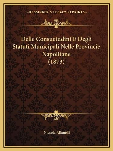 Cover image for Delle Consuetudini E Degli Statuti Municipali Nelle Provincie Napolitane (1873)