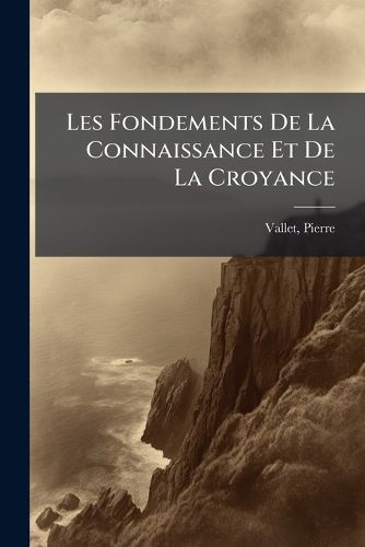 Cover image for Les Fondements de La Connaissance Et de La Croyance: Examen Critique Du N O-Kantisme
