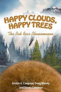 Cover image for Happy Clouds, Happy Trees: The Bob Ross Phenomenon