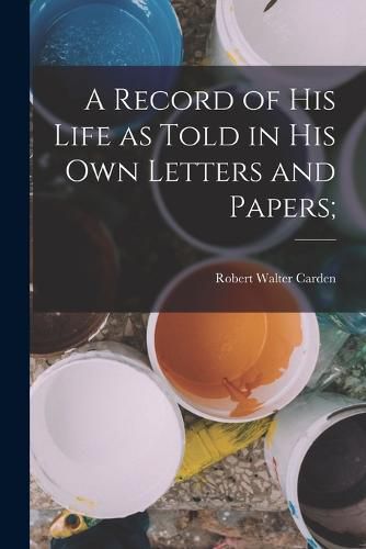 Cover image for A Record of his Life as Told in his own Letters and Papers;