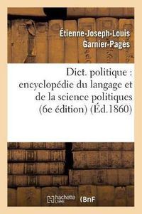 Cover image for Dict. Politique: Encyclopedie Du Langage Et de la Science Politiques (6e Edition) (Ed.1860)