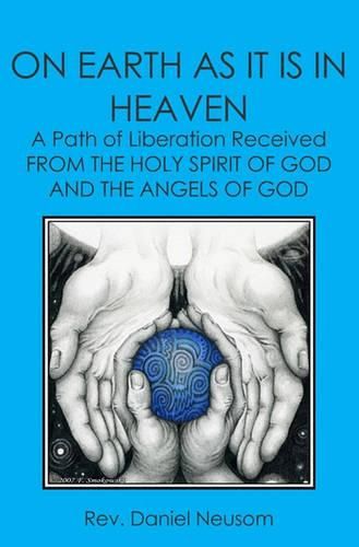 Cover image for On Earth As It Is In Heaven: A Path Of Liberation Received From The Holy Spirit Of God And The Angels Of God