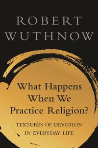 Cover image for What Happens When We Practice Religion?: Textures of Devotion in Everyday Life