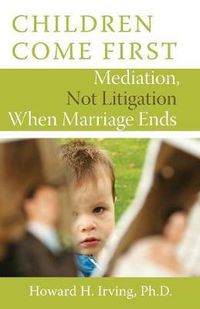 Cover image for Children Come First: Mediation, Not Litigation When Marriage Ends