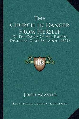 The Church in Danger from Herself: Or the Causes of Her Present Declining State Explained (1829)