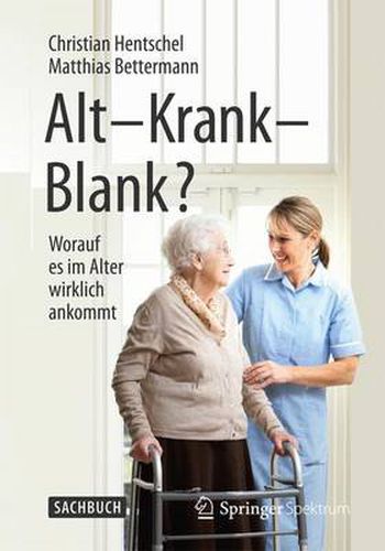 Alt - Krank - Blank?: Worauf es im Alter wirklich ankommt