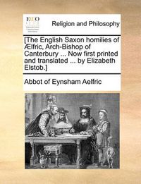 Cover image for [The English Saxon Homilies of Aelfric, Arch-Bishop of Canterbury ... Now First Printed and Translated ... by Elizabeth Elstob.]