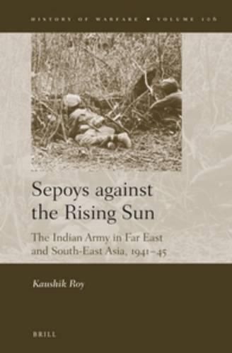 Sepoys against the Rising Sun: The Indian Army in Far East and South-East Asia, 1941-45