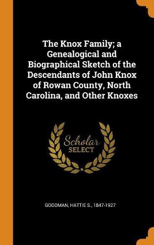 The Knox Family; A Genealogical and Biographical Sketch of the Descendants of John Knox of Rowan County, North Carolina, and Other Knoxes