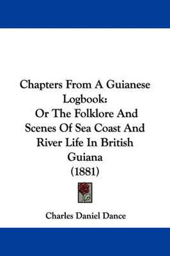 Cover image for Chapters from a Guianese Logbook: Or the Folklore and Scenes of Sea Coast and River Life in British Guiana (1881)