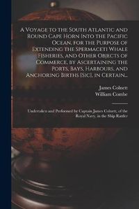 Cover image for A Voyage to the South Atlantic and Round Cape Horn Into the Pacific Ocean, for the Purpose of Extending the Spermaceti Whale Fisheries, and Other Objects of Commerce, by Ascertaining the Ports, Bays, Harbours, and Anchoring Births [sic], in Certain...