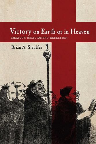 Cover image for Victory on Earth or in Heaven: Mexico's Religionero Rebellion