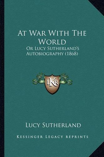 Cover image for At War with the World: Or Lucy Sutherland's Autobiography (1868)