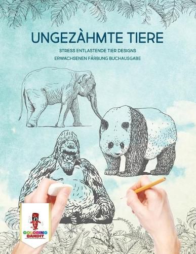 Ungezahmte Tiere: Stress Entlastende Tier Designs Erwachsenen Farbung Buchausgabe