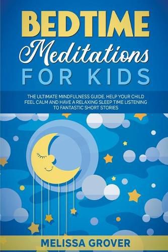 Cover image for Bedtime Meditations for Kids: The Ultimate Mindfulness Guide. Help Your Child Feel Calm and Have a Relaxing Sleep Time Listening to Fantastic Short Stories.