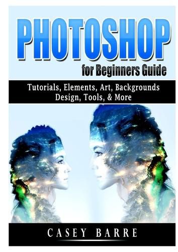 Cover image for Photoshop for Beginners Guide: Tutorials, Elements, Art, Backgrounds, Design, Tools, & More