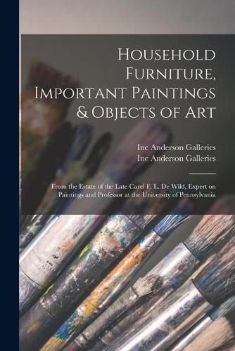 Household Furniture, Important Paintings & Objects of Art: From the Estate of the Late Carel F. L. De Wild, Expert on Paintings and Professor at the University of Pennsylvania