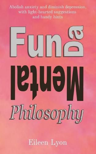 Cover image for Fun-da-mental Philosophy: Abolish anxiety and diminish depression, with light-hearted suggestions and handy hints