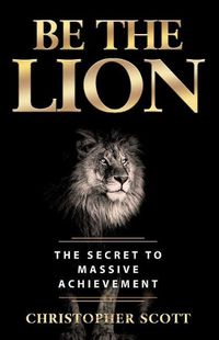 Cover image for Be the Lion: The Secret to Massive Achievement