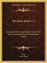Cover image for The Eneis, Books 1-2: Rendered Into English Blank Iambic, with New Interpretations and Illustrations (1845)