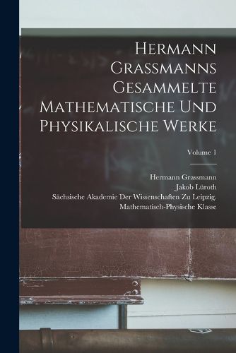 Cover image for Hermann Grassmanns Gesammelte Mathematische Und Physikalische Werke; Volume 1
