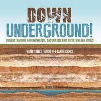 Cover image for Down Underground! Understanding Groundwater, Saturated and Unsaturated Zones Water Tables Grade 6-8 Earth Science