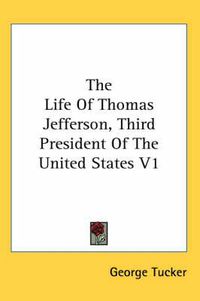 Cover image for The Life Of Thomas Jefferson, Third President Of The United States V1