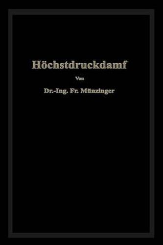 Hoechstdruckdampf: Eine Untersuchung UEber Die Wirtschaftlichen Und Technischen Aussichten Der Erzeugung Und Verwertung Von Dampf Sehr Hoher Spannung in Grossbetrieben