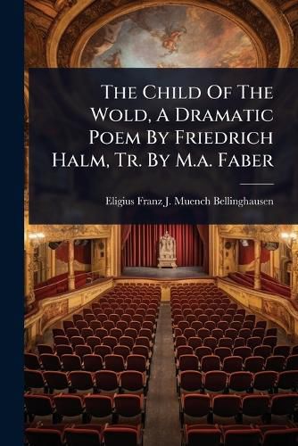 Cover image for The Child Of The Wold, A Dramatic Poem By Friedrich Halm, Tr. By M.a. Faber
