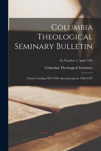 Cover image for Columbia Theological Seminary Bulletin: Course Catalog 1925-1926 Announcements 1926-1927; 18, number 4, April 1926
