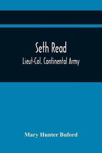 Cover image for Seth Read; Lieut-Col. Continental Army: Pioneer At Geneva, New York, 1787, And At Erie, Penn., June, 1795: His Ancestors And Descendants