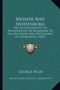 Cover image for Mesmer and Swedenborg: Or the Relation of the Developments of Mesmerism to the Doctrines and Disclosures of Swedenborg (1847)