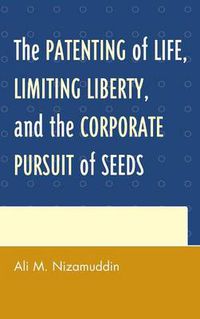 Cover image for The Patenting of Life, Limiting Liberty, and the Corporate Pursuit of Seeds