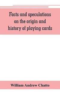 Cover image for Facts and speculations on the origin and history of playing cards