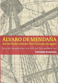 Cover image for A&#769;lvaro de Mendan&#771;a - Auf der Suche nach der Terra Australis Incognita: Nach den Reiseberichten von 1567 und 1595 bearbeitet von Christoph Braumann