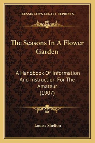 Cover image for The Seasons in a Flower Garden: A Handbook of Information and Instruction for the Amateur (1907)