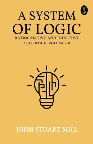 A System Of Logic Ratiocinative And Inductive 7Th Edition, Volume - II