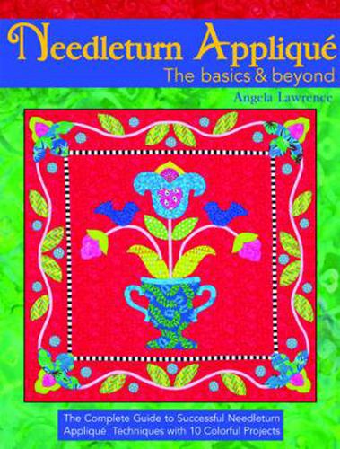 Cover image for Needleturn Applique The basics & beyond: The Complete Guide to Successful Needleturn Applique Techniques with 9 Colorful Projects