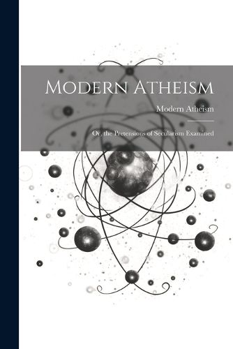 Cover image for Modern Atheism; or, the Pretensions of Secularism Examined