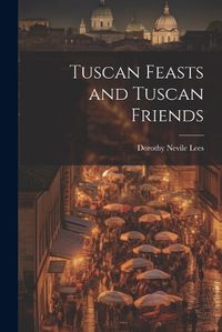 Cover image for Tuscan Feasts and Tuscan Friends