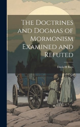 Cover image for The Doctrines and Dogmas of Mormonism Examined and Refuted
