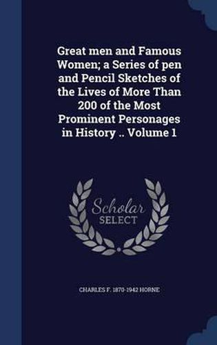 Great Men and Famous Women; A Series of Pen and Pencil Sketches of the Lives of More Than 200 of the Most Prominent Personages in History ..; Volume 1