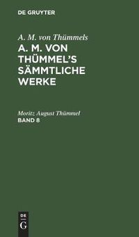 Cover image for A. M. Von Thummels: A. M. Von Thummel's Sammtliche Werke. Band 8