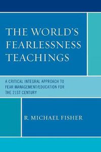 Cover image for The World's Fearlessness Teachings: A Critical Integral Approach to Fear Management/Education for the 21st Century